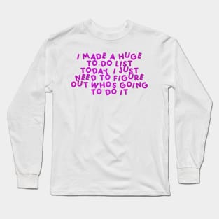 I made a huge to-do list today. I just need to figure out who’s going to do it Pink Long Sleeve T-Shirt